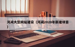 柳林河间大型网站建设（河间2020年新建项目）