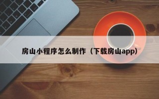 柳林房山小程序怎么制作（下载房山app）