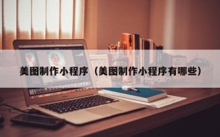 柳林美图制作小程序（美图制作小程序有哪些）