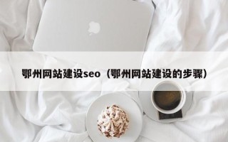 柳林鄂州网站建设seo（鄂州网站建设的步骤）