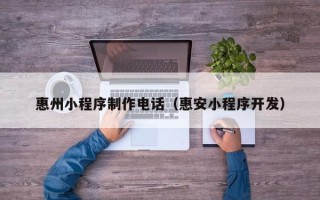 柳林惠州小程序制作电话（惠安小程序开发）