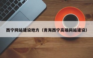 柳林西宁网站建设地方（青海西宁高端网站建设）