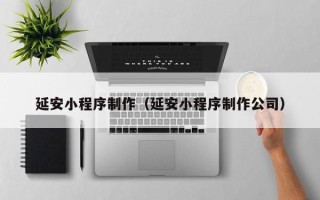 柳林延安小程序制作（延安小程序制作公司）