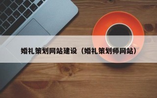 柳林婚礼策划网站建设（婚礼策划师网站）
